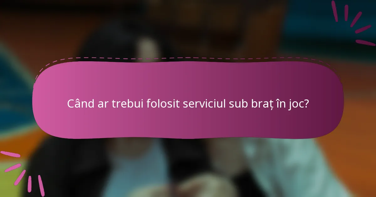 Când ar trebui folosit serviciul sub braț în joc?