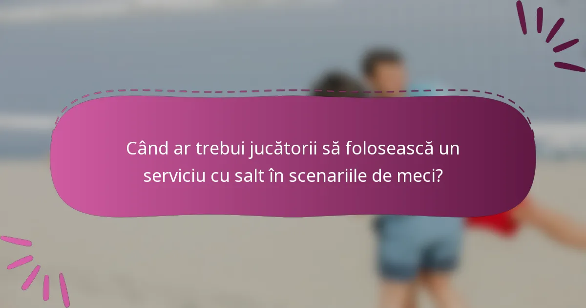 Când ar trebui jucătorii să folosească un serviciu cu salt în scenariile de meci?