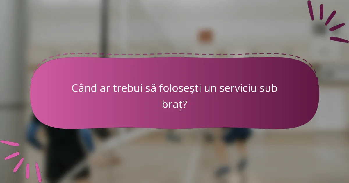 Când ar trebui să folosești un serviciu sub braț?
