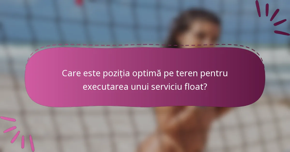 Care este poziția optimă pe teren pentru executarea unui serviciu float?