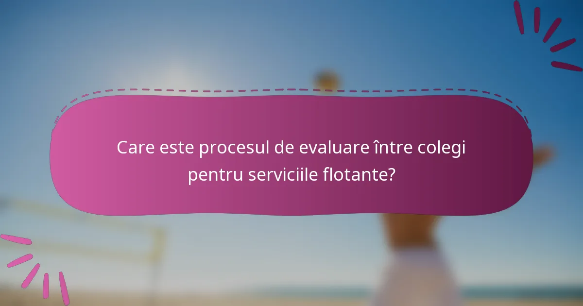 Care este procesul de evaluare între colegi pentru serviciile flotante?