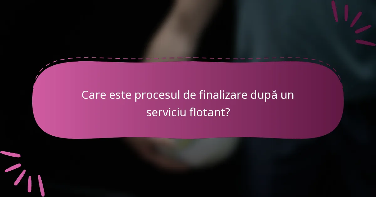 Care este procesul de finalizare după un serviciu flotant?