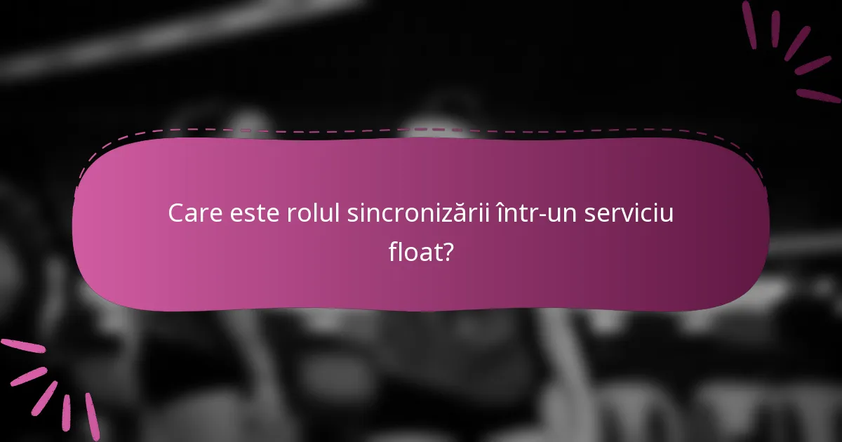 Care este rolul sincronizării într-un serviciu float?