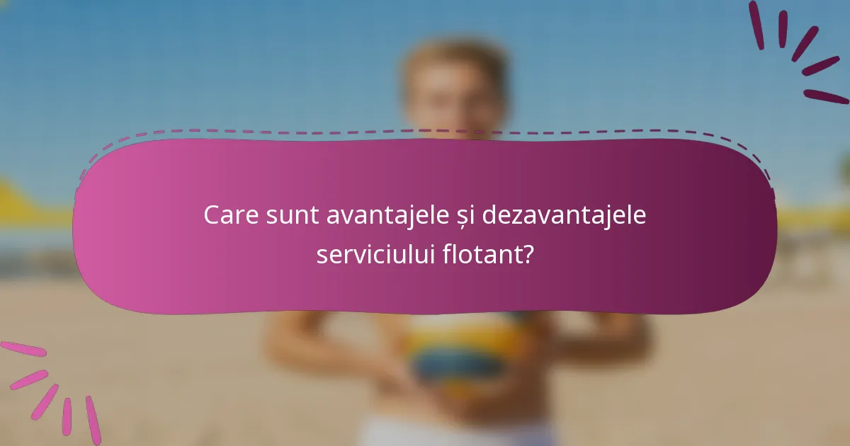 Care sunt avantajele și dezavantajele serviciului flotant?