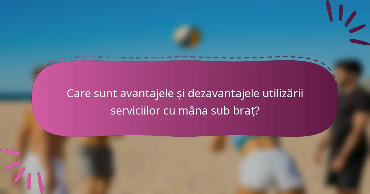 Care sunt avantajele și dezavantajele utilizării serviciilor cu mâna sub braț?