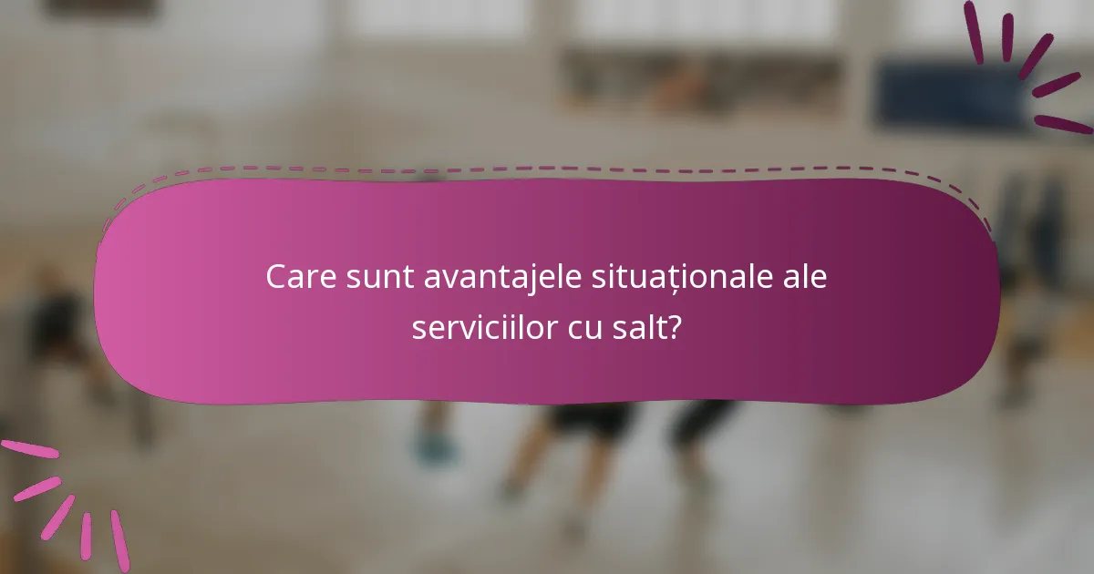 Care sunt avantajele situaționale ale serviciilor cu salt?