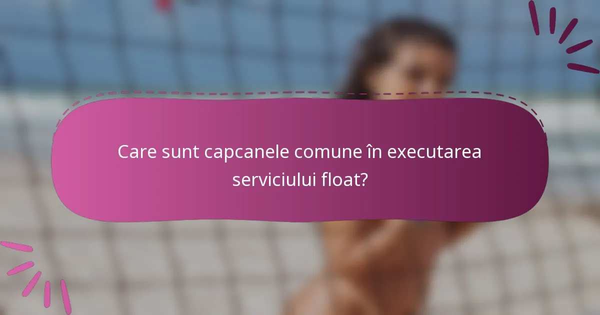 Care sunt capcanele comune în executarea serviciului float?