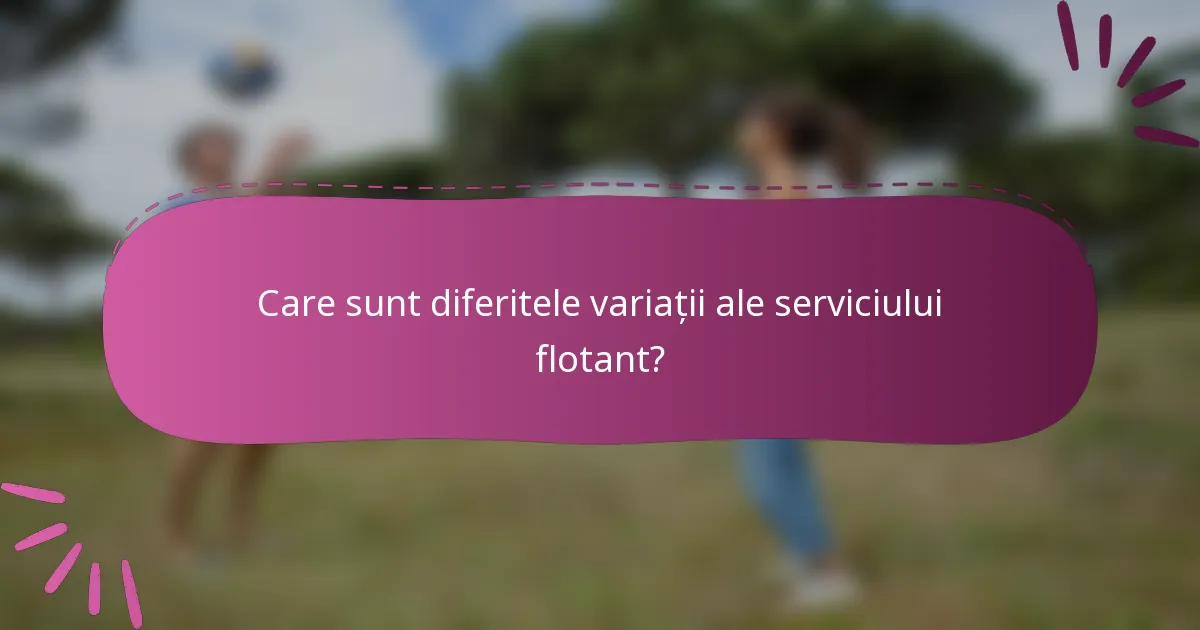 Care sunt diferitele variații ale serviciului flotant?