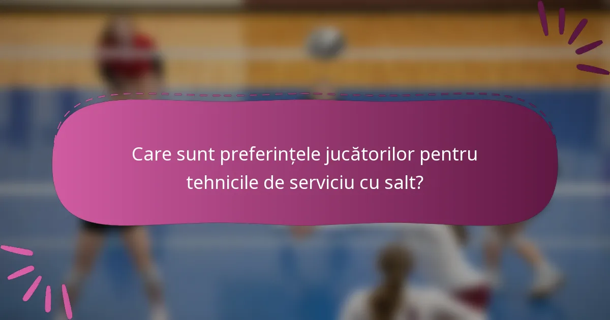 Care sunt preferințele jucătorilor pentru tehnicile de serviciu cu salt?