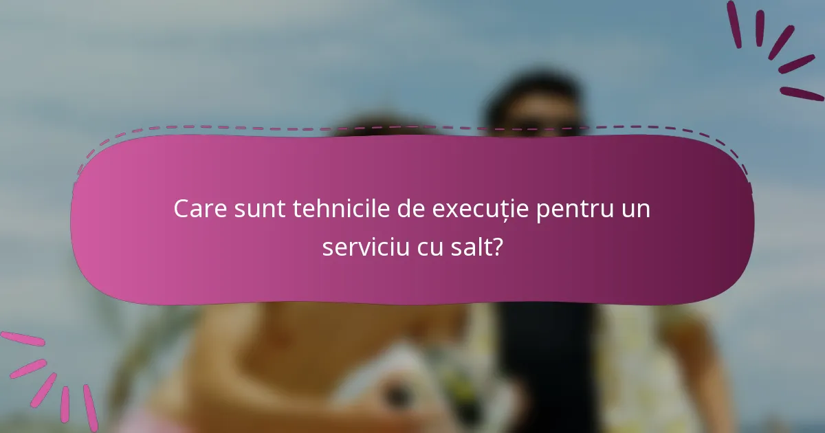 Care sunt tehnicile de execuție pentru un serviciu cu salt?