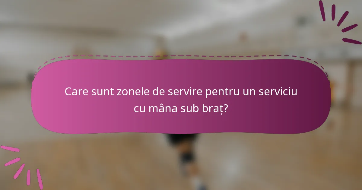 Care sunt zonele de servire pentru un serviciu cu mâna sub braț?