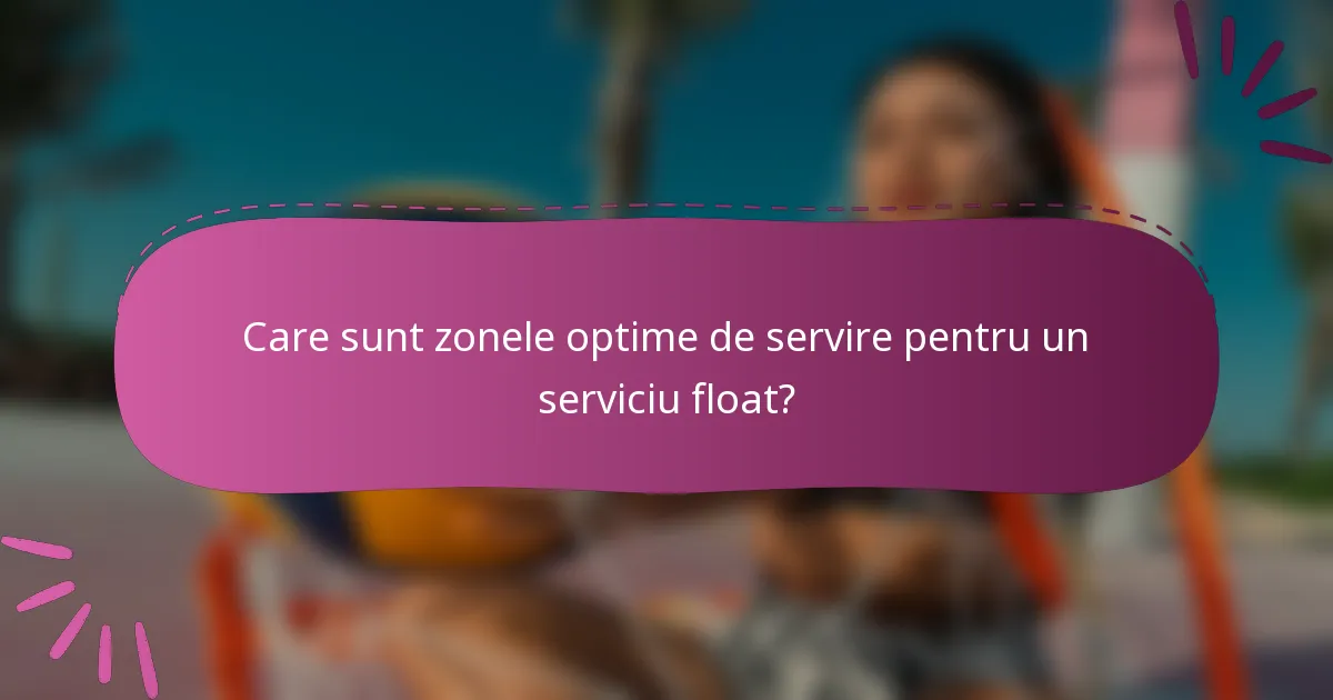 Care sunt zonele optime de servire pentru un serviciu float?
