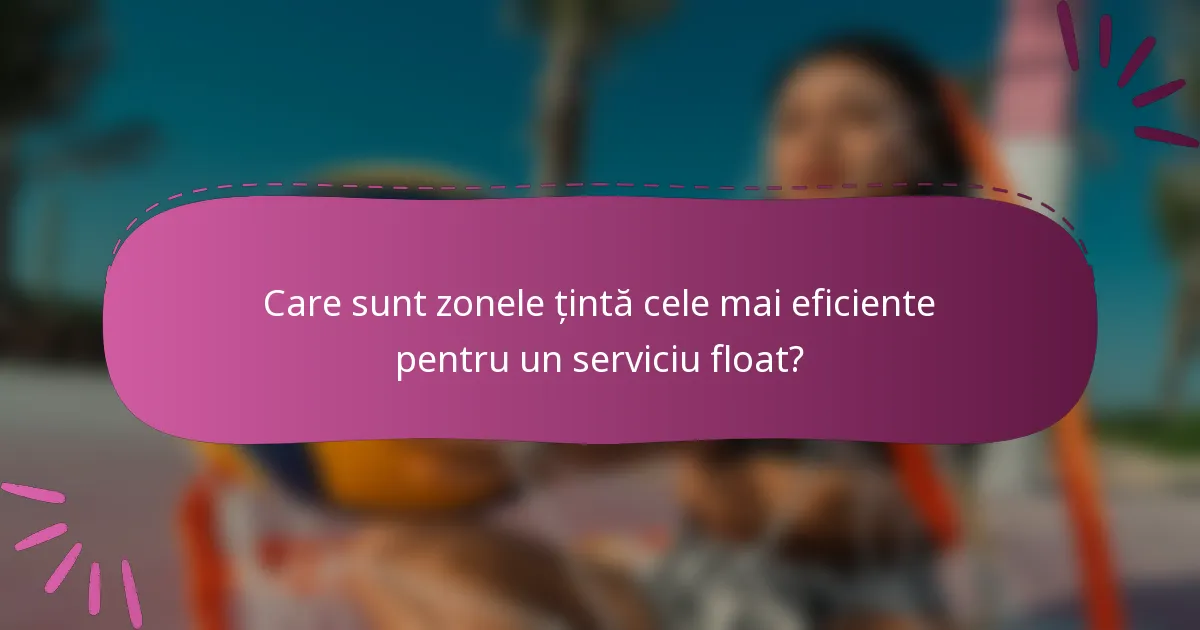 Care sunt zonele țintă cele mai eficiente pentru un serviciu float?