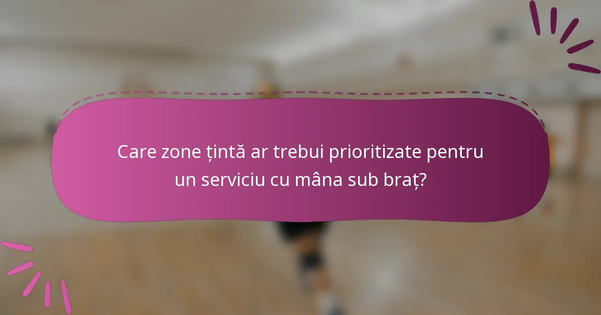Care zone țintă ar trebui prioritizate pentru un serviciu cu mâna sub braț?