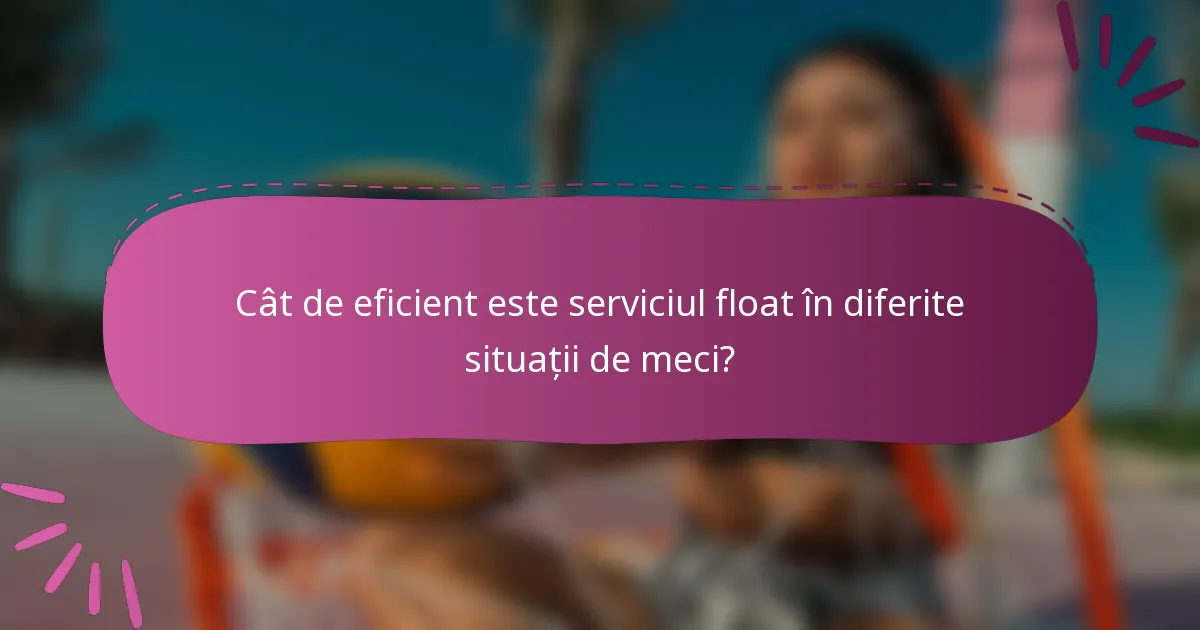 Cât de eficient este serviciul float în diferite situații de meci?