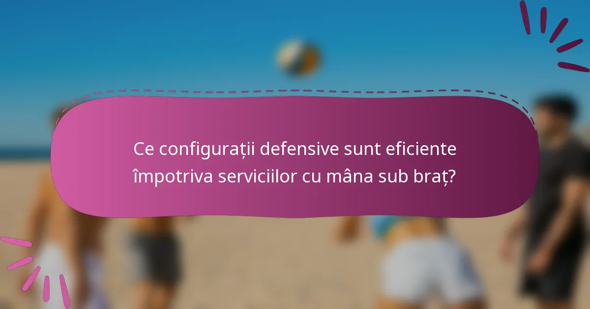 Ce configurații defensive sunt eficiente împotriva serviciilor cu mâna sub braț?