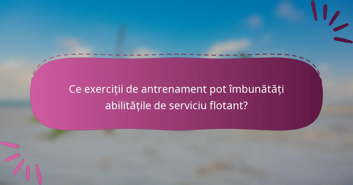 Ce exerciții de antrenament pot îmbunătăți abilitățile de serviciu flotant?
