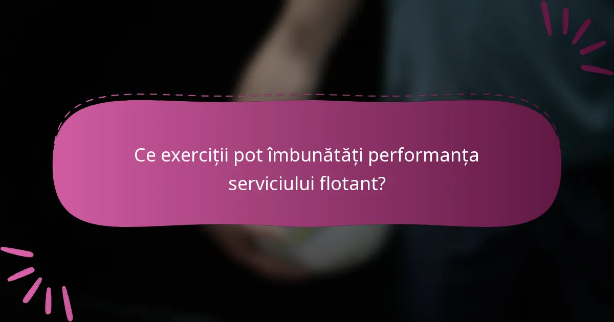 Ce exerciții pot îmbunătăți performanța serviciului flotant?