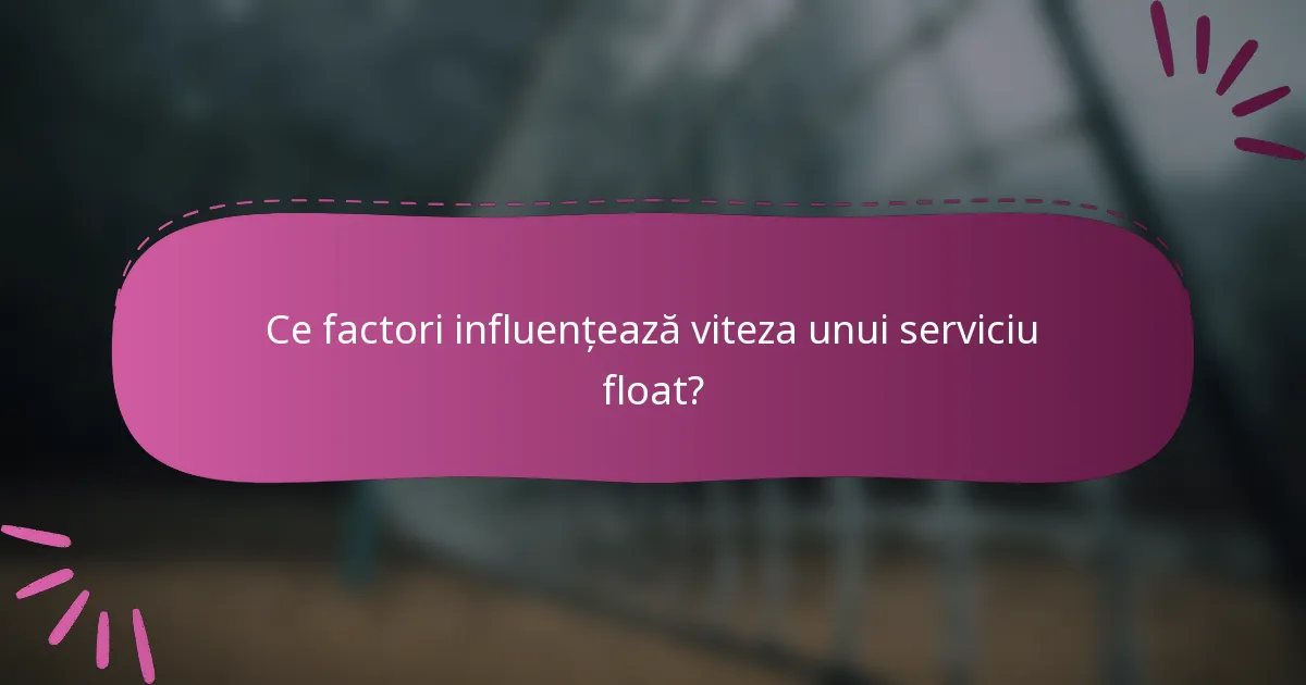 Ce factori influențează viteza unui serviciu float?