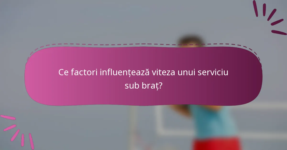 Ce factori influențează viteza unui serviciu sub braț?