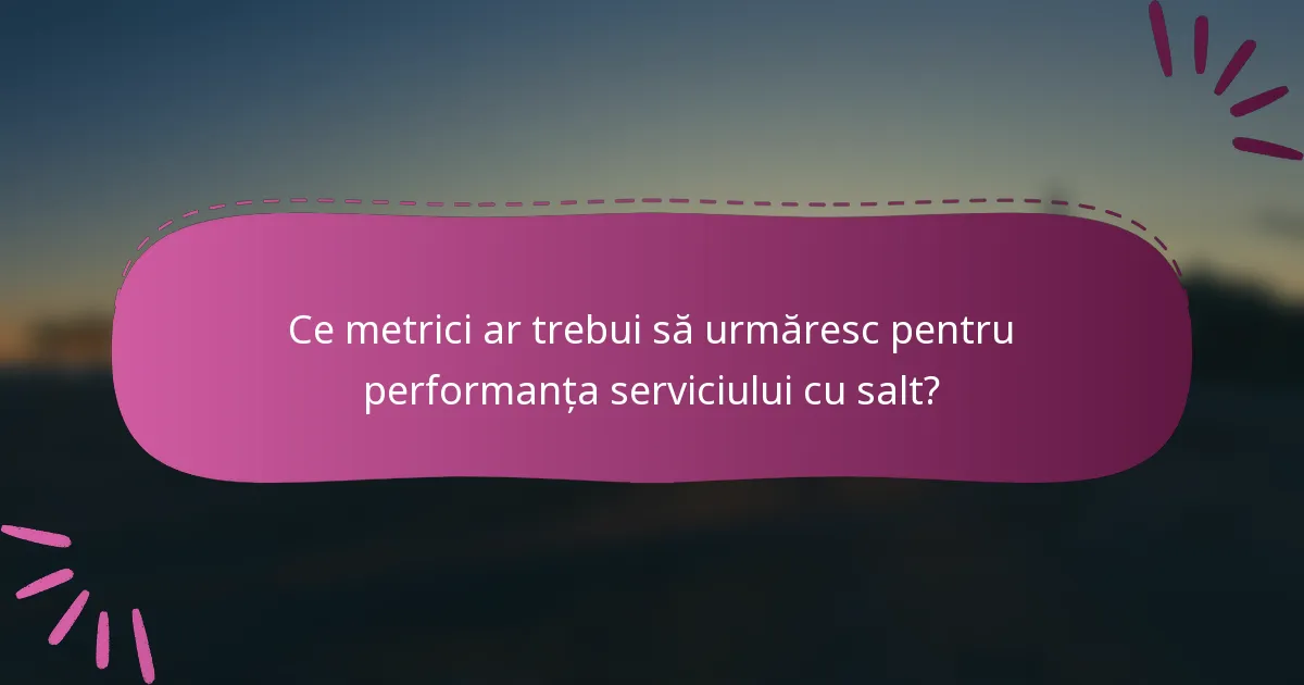 Ce metrici ar trebui să urmăresc pentru performanța serviciului cu salt?