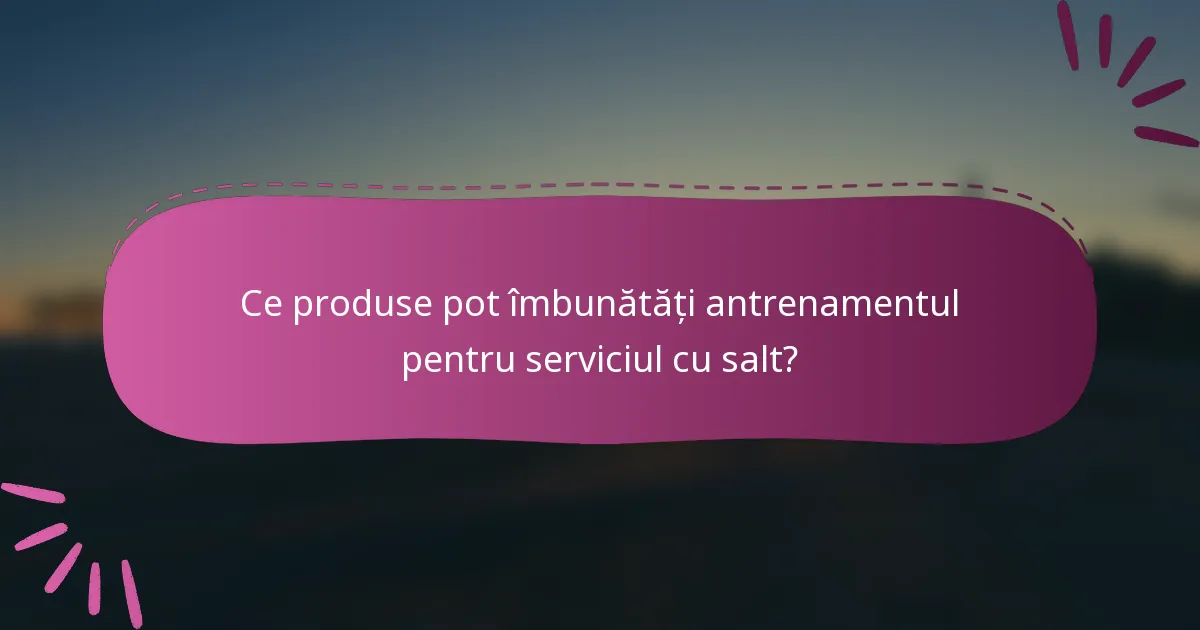 Ce produse pot îmbunătăți antrenamentul pentru serviciul cu salt?