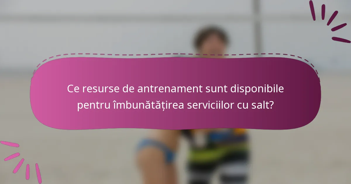 Ce resurse de antrenament sunt disponibile pentru îmbunătățirea serviciilor cu salt?