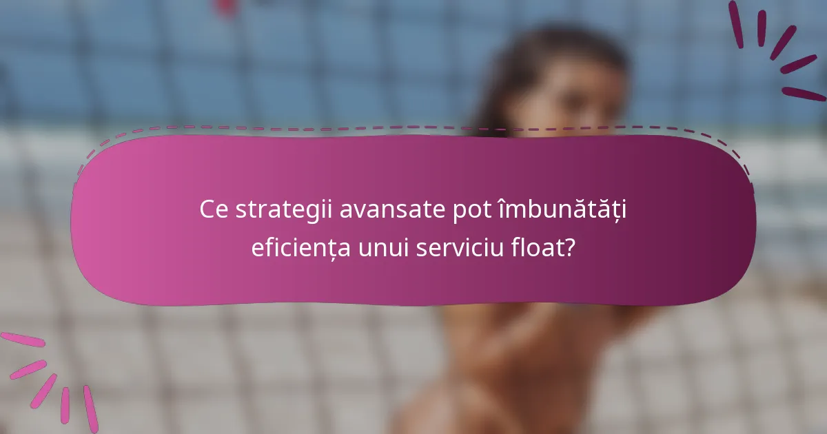 Ce strategii avansate pot îmbunătăți eficiența unui serviciu float?