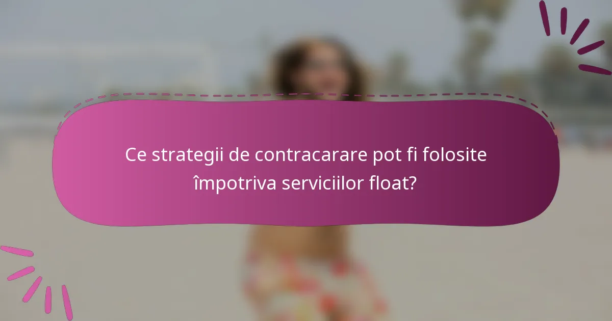 Ce strategii de contracarare pot fi folosite împotriva serviciilor float?
