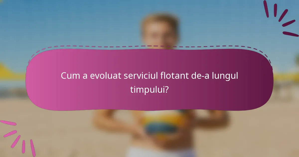 Cum a evoluat serviciul flotant de-a lungul timpului?