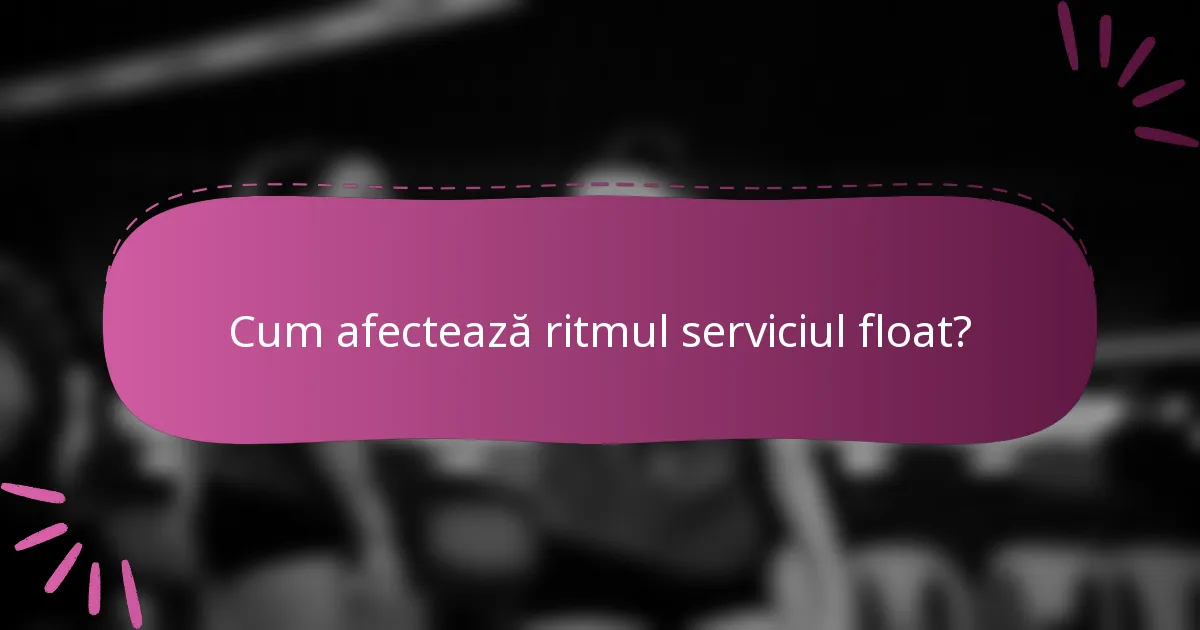 Cum afectează ritmul serviciul float?