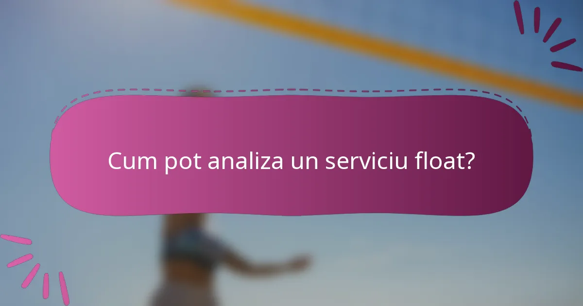 Cum pot analiza un serviciu float?