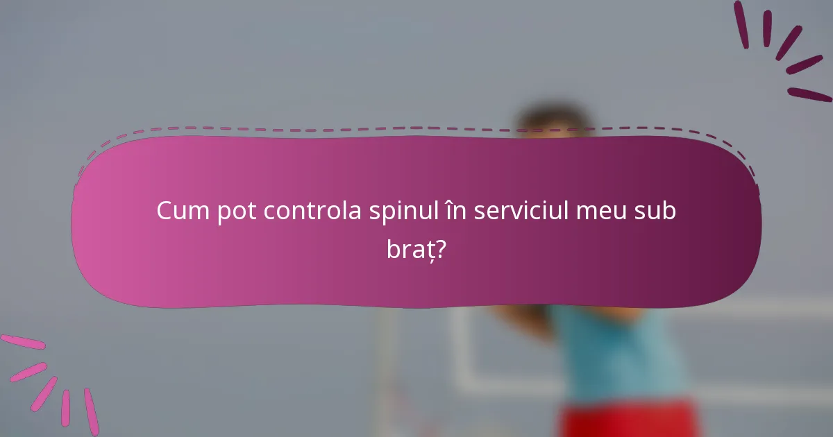 Cum pot controla spinul în serviciul meu sub braț?