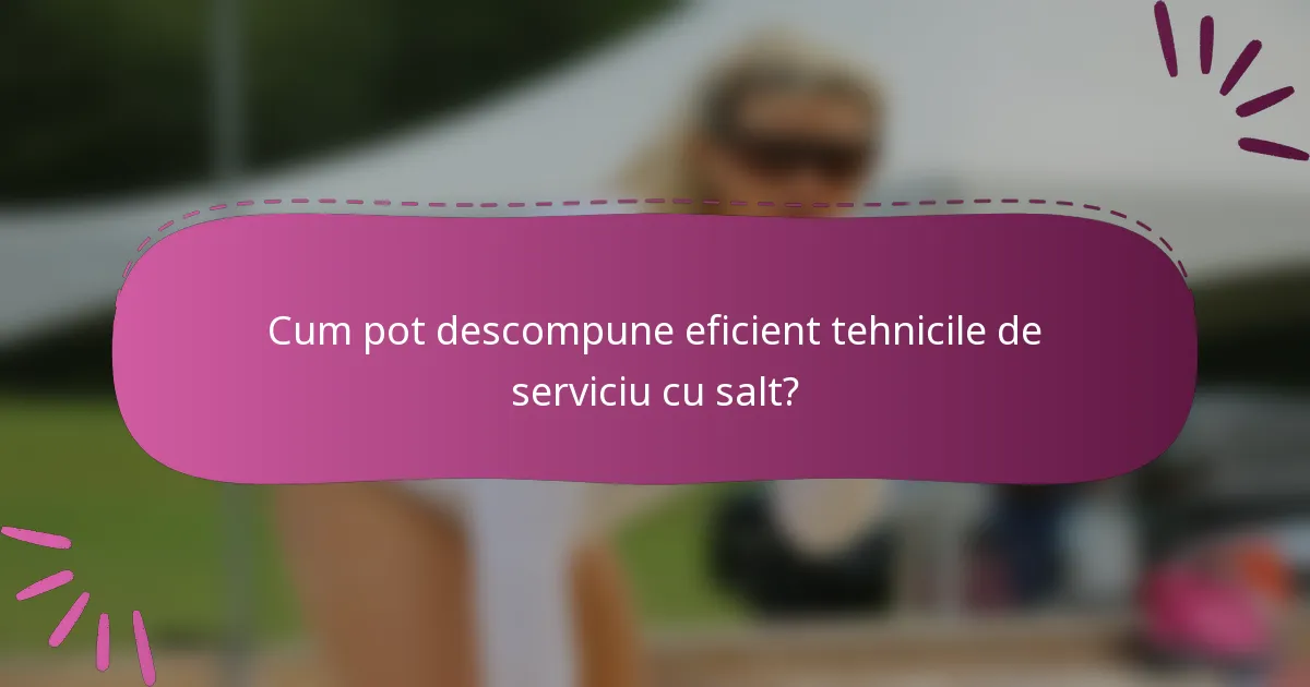Cum pot descompune eficient tehnicile de serviciu cu salt?
