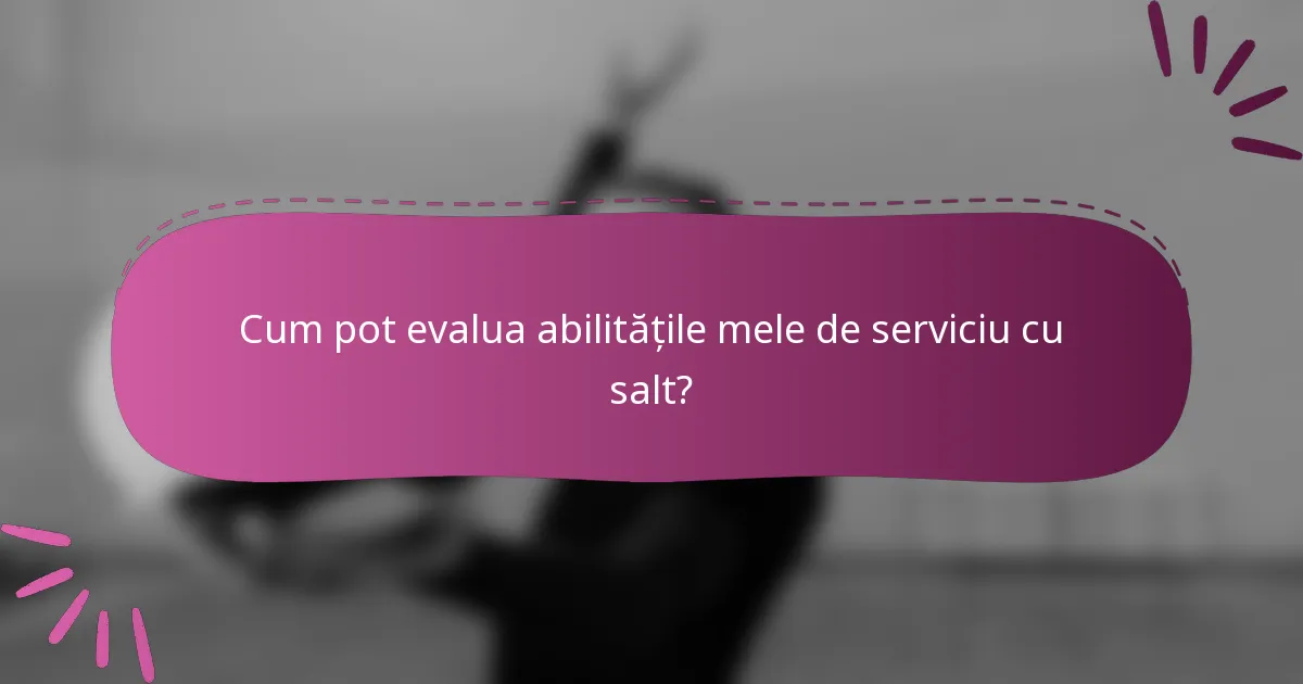 Cum pot evalua abilitățile mele de serviciu cu salt?