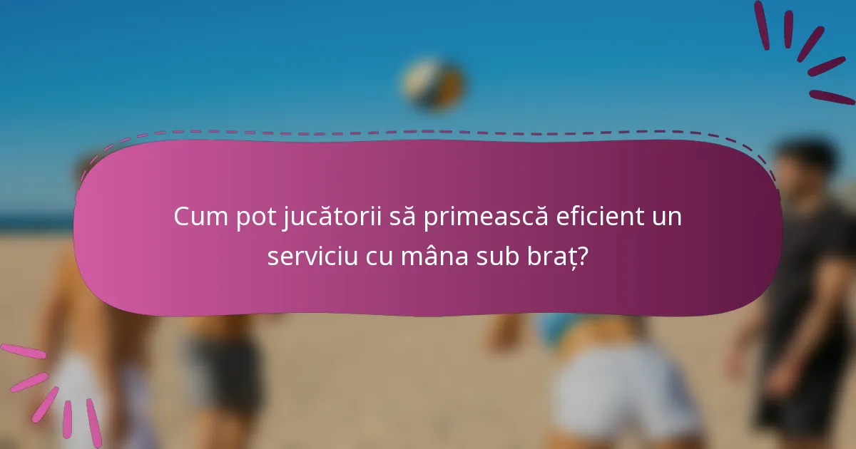Cum pot jucătorii să primească eficient un serviciu cu mâna sub braț?
