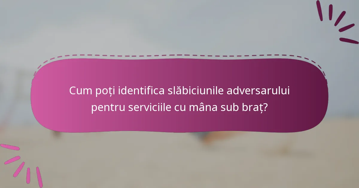 Cum poți identifica slăbiciunile adversarului pentru serviciile cu mâna sub braț?