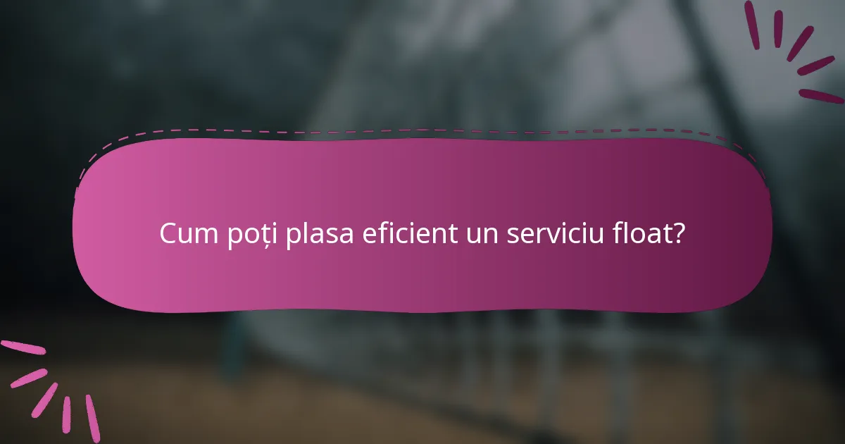 Cum poți plasa eficient un serviciu float?