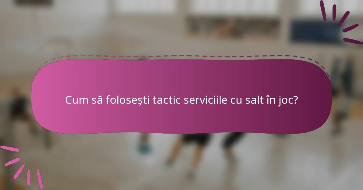 Cum să folosești tactic serviciile cu salt în joc?