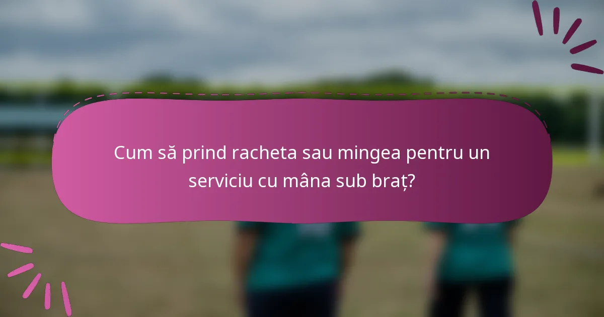 Cum să prind racheta sau mingea pentru un serviciu cu mâna sub braț?