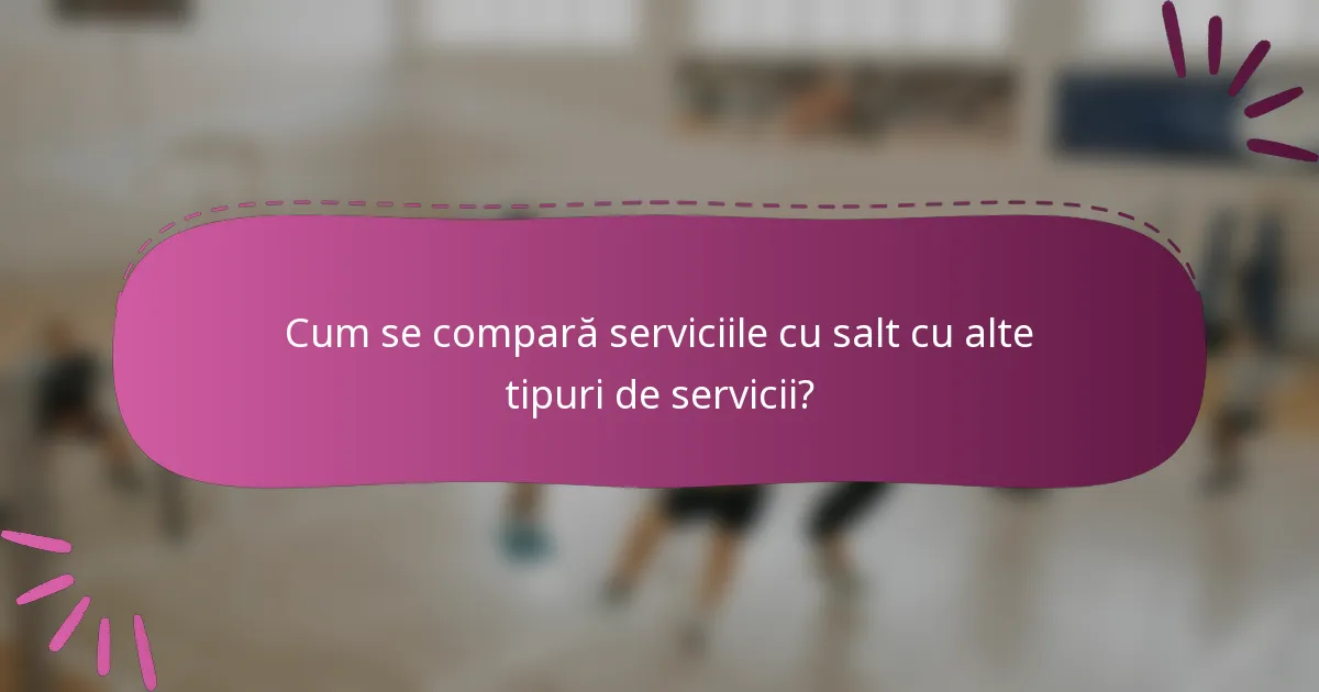 Cum se compară serviciile cu salt cu alte tipuri de servicii?