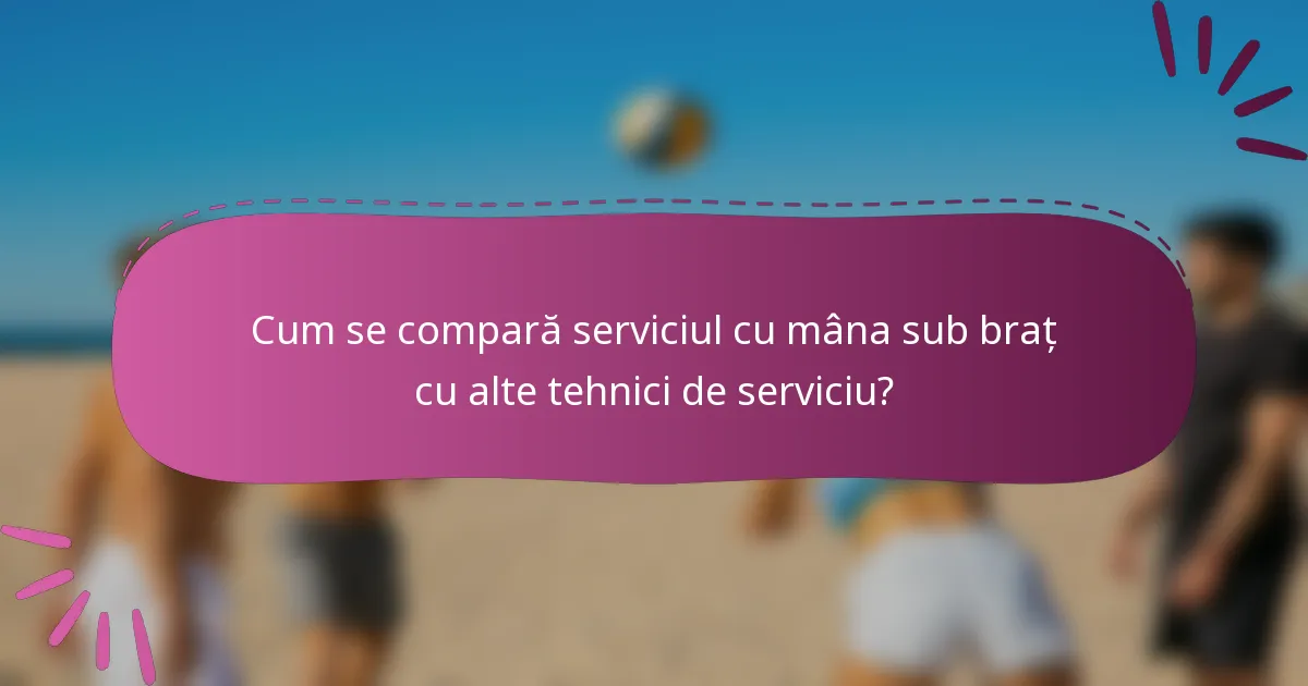 Cum se compară serviciul cu mâna sub braț cu alte tehnici de serviciu?