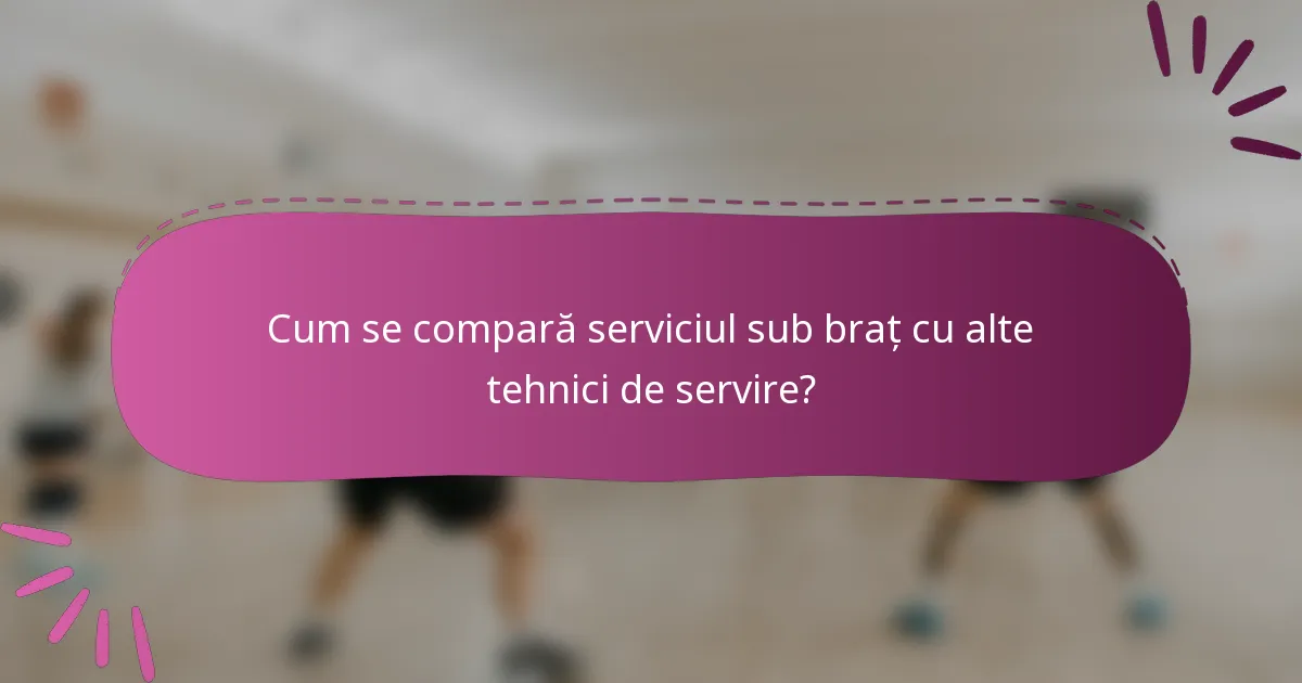 Cum se compară serviciul sub braț cu alte tehnici de servire?
